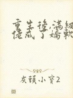 重生后,满级大佬成了娇软小可怜小说