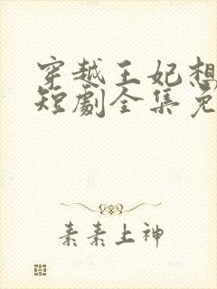 穿越王妃想和离短剧全集免费观看