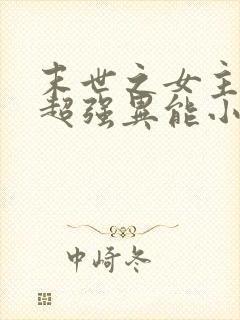 末世之女主拥有超强异能小说
