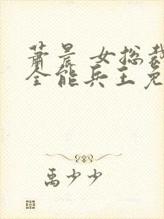 萧晨 女总裁的全能兵王免费