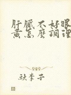 肝脏不好眼睛发黄怎么调理