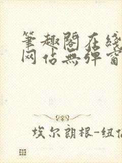 笔趣阁在线阅读网站无弹窗正版