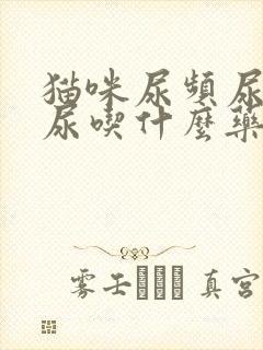 猫咪尿频尿不出尿吃什么药