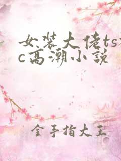 女装大佬ts被c高潮小说