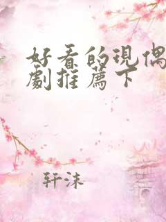 好看的现偶甜宠剧推荐下