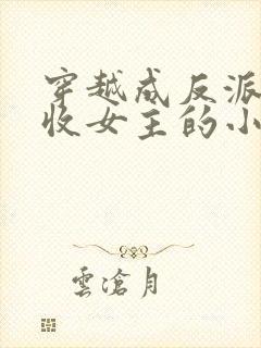 穿越成反派他爹收女主的小说