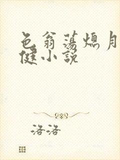 色翁荡熄月月健健小说