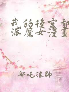 我的后宫都是反派魔女漫画免费