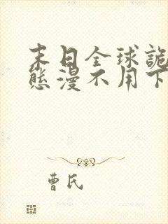 末日全球诡异动态漫不用下载直接看