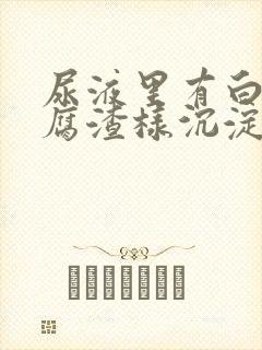 尿液里有白色豆腐渣样沉淀物