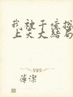 我被千亿总裁宠上天大结局