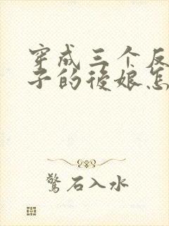 穿成三个反派崽子的后娘怎么办全部