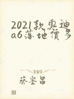 2021款奥迪a6落地价多少钱