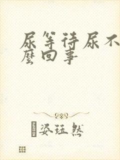 尿等待尿不尽怎么回事