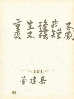 重生后我又飒又爽又强短剧全集免费在线