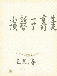 小说一重生后我顶替了前夫白月光