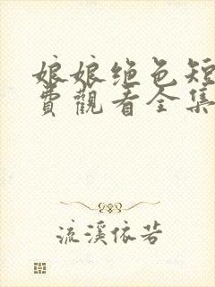 娘娘绝色短剧免费观看全集高清