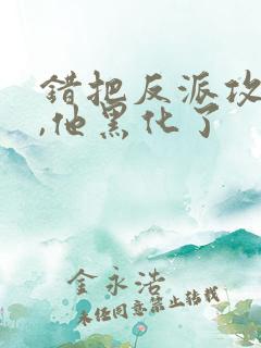 错把反派攻略后,他黑化了