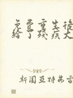 免费重生后我嫁给了残疾大佬小说