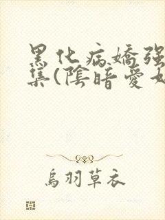 黑化病娇强制合集(阴暗爱好者)最