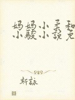 妈妈小柔和儿子小骏小说免费阅读