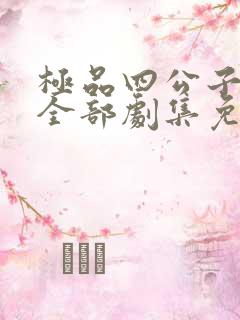 极品四公子短剧全部剧集免费观看