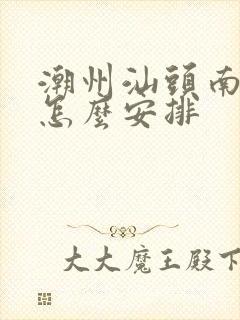 潮州汕头南澳岛怎么安排