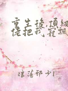 重生后,顶级大佬把我宠飘了小说