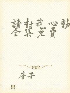 请对我心动短剧全集免费