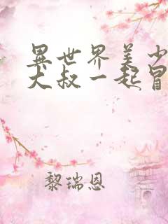 异世界美少女的大叔一起冒险漫画免费