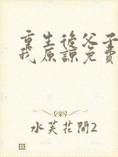 重生后父子跪求我原谅免费阅读