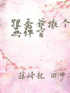 跟乔爷撒个娇 无弹窗