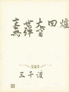 末世大回炉小说无弹窗