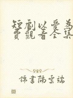 短剧以爱为囚免费观看全集