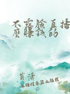 不露脸直播是怎么赚钱的