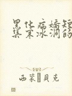 黑化病娇短篇合集寒冰洞的绮罗翼