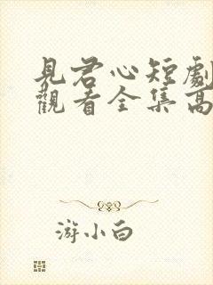见君心短剧免费观看全集高清