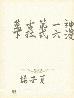 万古第一神漫画下拉式六漫画