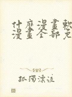 什么漫画软件看漫画全部免费