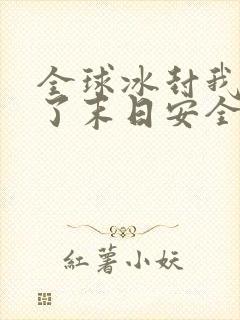 全球冰封我打造了末日安全屋完本