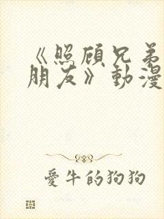 《照顾兄弟的女朋友》动漫免费观看