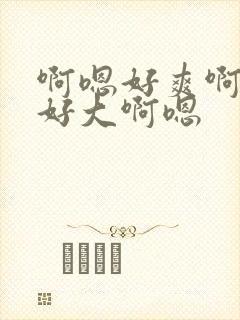 啊嗯好爽啊不要好大啊嗯