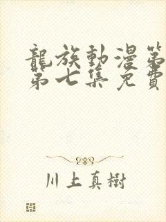 龙族动漫第二季第七集免费观看