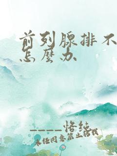 前列腺排不出尿怎么办