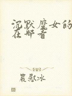 沉默魔女的秘密在哪看