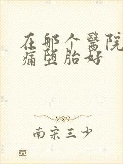 在那个医院做无痛堕胎好