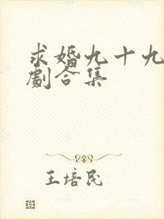 求婚九十九次短剧合集