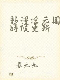 动漫沧元图什么时候更新