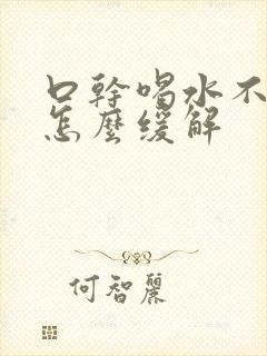 口干喝水不解渴怎么缓解