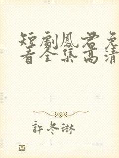 短剧凤君免费观看全集高清